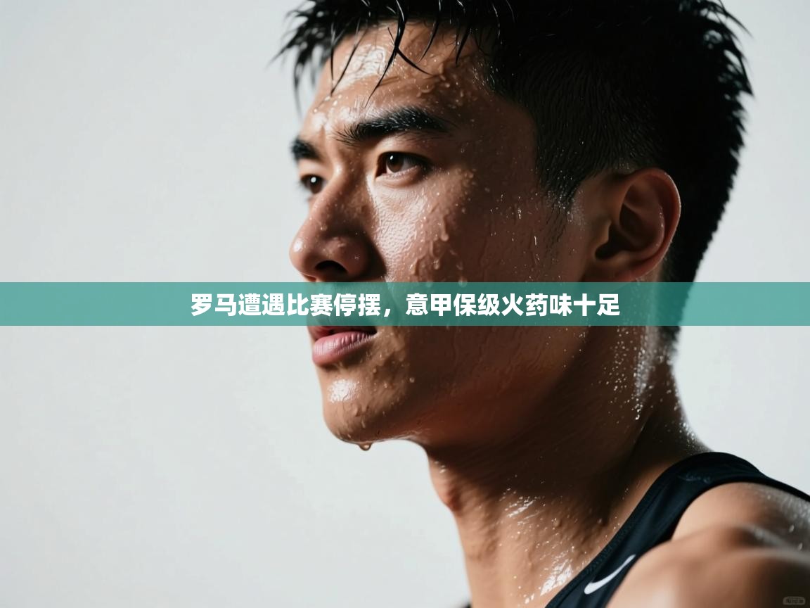 罗马遭遇比赛停摆,意甲保级火药味十足 第1张